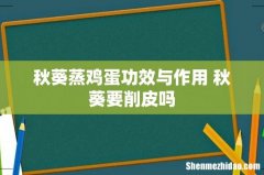 秋葵蒸鸡蛋功效与作用 秋葵要削皮吗