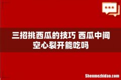 三招挑西瓜的技巧 西瓜中间空心裂开能吃吗