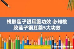 桃胶莲子银耳羹功效 必知桃胶莲子银耳羹5大功效