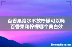 百香果泡水不放柠檬可以吗 百香果和柠檬哪个美白效果好