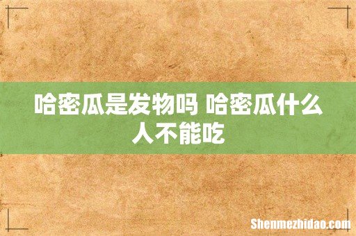 哈密瓜是发物吗 哈密瓜什么人不能吃