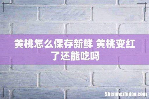黄桃怎么保存新鲜 黄桃变红了还能吃吗