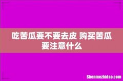 吃苦瓜要不要去皮 购买苦瓜要注意什么