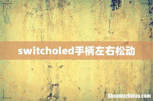 switcholed手柄左右松动