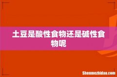 土豆是酸性食物还是碱性食物呢