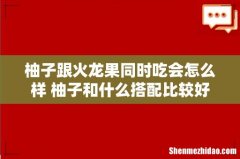 柚子跟火龙果同时吃会怎么样 柚子和什么搭配比较好