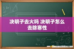 决明子去火吗 决明子怎么去除寒性