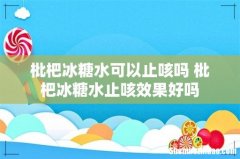枇杷冰糖水可以止咳吗 枇杷冰糖水止咳效果好吗