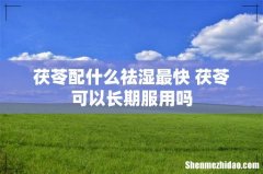 茯苓配什么祛湿最快 茯苓可以长期服用吗