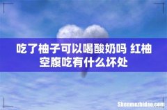 吃了柚子可以喝酸奶吗 红柚空腹吃有什么坏处