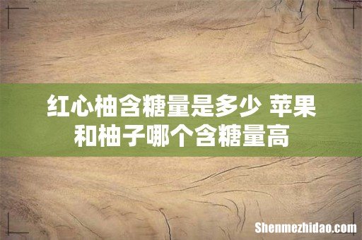 红心柚含糖量是多少 苹果和柚子哪个含糖量高