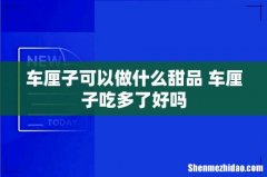 车厘子可以做什么甜品 车厘子吃多了好吗
