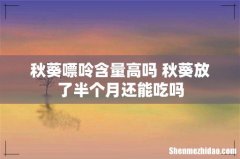 秋葵嘌呤含量高吗 秋葵放了半个月还能吃吗