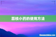 荔枝小药的使用方法