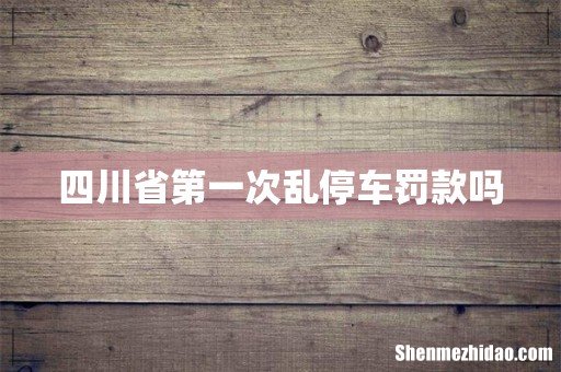 四川省第一次乱停车罚款吗