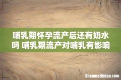 哺乳期怀孕流产后还有奶水吗 哺乳期流产对哺乳有影响吗
