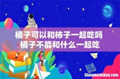 橘子可以和柿子一起吃吗 橘子不能和什么一起吃