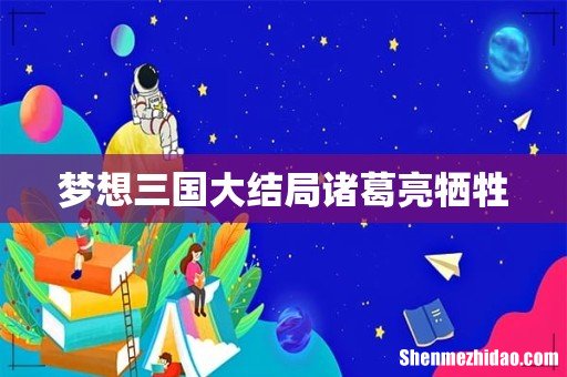 梦想三国大结局诸葛亮牺牲