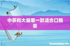 中茶和大益哪一款适合口粮茶