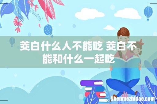 茭白什么人不能吃 茭白不能和什么一起吃