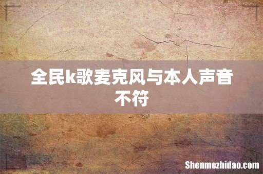 全民k歌麦克风与本人声音不符