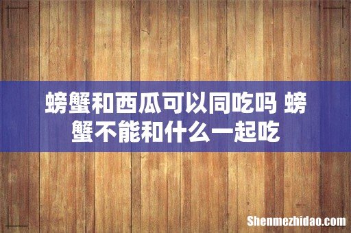 螃蟹和西瓜可以同吃吗 螃蟹不能和什么一起吃