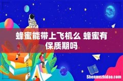 蜂蜜能带上飞机么 蜂蜜有保质期吗