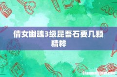 倩女幽魂3级昆吾石要几颗精粹