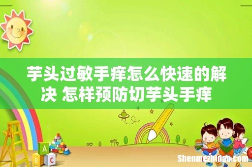 芋头过敏手痒怎么快速的解决 怎样预防切芋头手痒