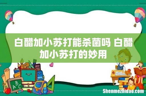 白醋加小苏打能杀菌吗 白醋加小苏打的妙用
