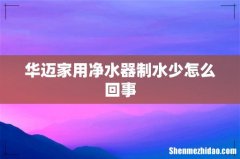 华迈家用净水器制水少怎么回事