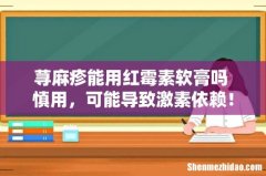 荨麻疹能用红霉素软膏吗 慎用，可能导致激素依赖！