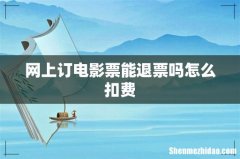 网上订电影票能退票吗怎么扣费