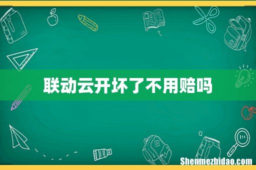 联动云开坏了不用赔吗
