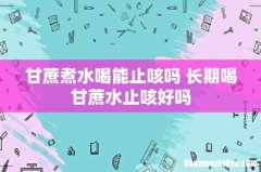 甘蔗煮水喝能止咳吗 长期喝甘蔗水止咳好吗