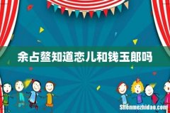 余占鳌知道恋儿和钱玉郎吗