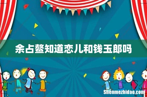 余占鳌知道恋儿和钱玉郎吗