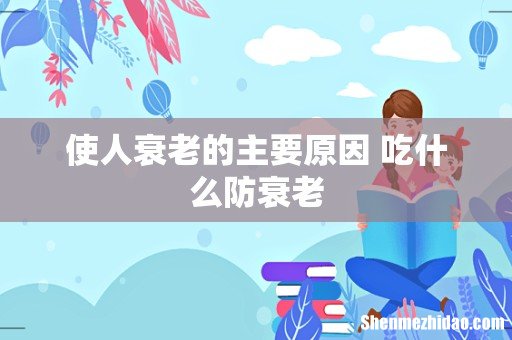 使人衰老的主要原因 吃什么防衰老