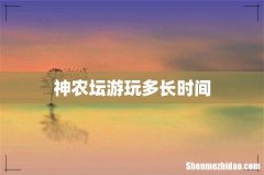 神农坛游玩多长时间