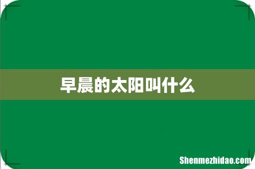 早晨的太阳叫什么