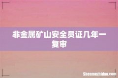 非金属矿山安全员证几年一复审