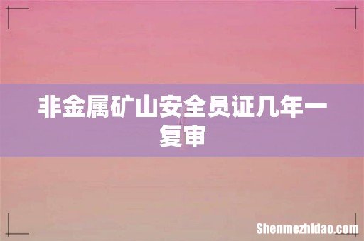 非金属矿山安全员证几年一复审
