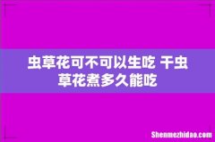 虫草花可不可以生吃 干虫草花煮多久能吃