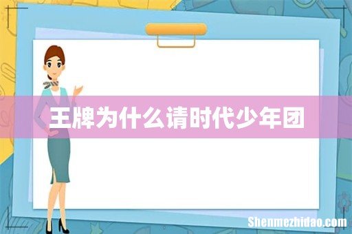 王牌为什么请时代少年团