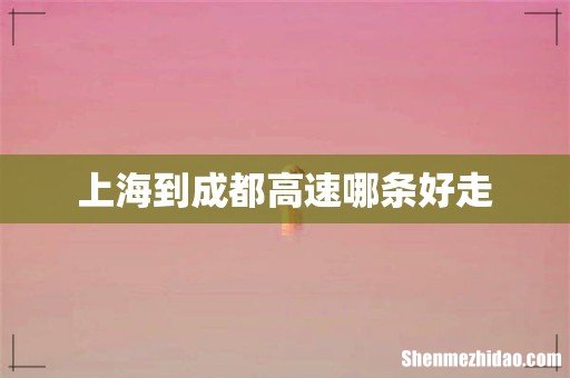 上海到成都高速哪条好走