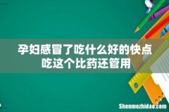 孕妇感冒了吃什么好的快点 吃这个比药还管用