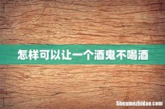 怎样可以让一个酒鬼不喝酒