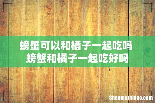 螃蟹可以和橘子一起吃吗 螃蟹和橘子一起吃好吗