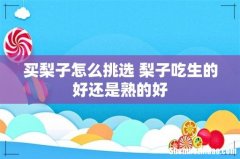 买梨子怎么挑选 梨子吃生的好还是熟的好