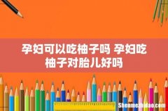 孕妇可以吃柚子吗 孕妇吃柚子对胎儿好吗